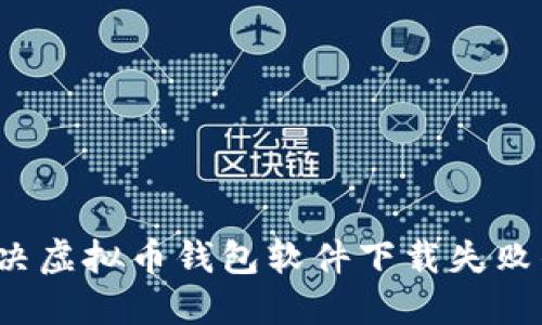 如何解决虚拟币钱包软件下载失败的问题？
