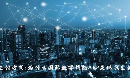 探索未来的支付方式：为什么国际数字钱包APP是现代生活的必备工具