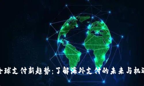 全球支付新趋势：了解海外支付的未来与机遇