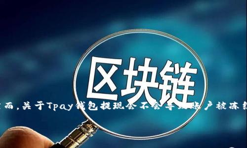 在当前的数字支付时代，电子钱包的使用越来越普及。许多人都在使用各种电子钱包（如Tpay）进行日常交易和提现操作。然而，关于Tpay钱包提现会不会导致账户被冻结的问题，常常引发用户的疑虑。为了帮助大家更好地理解这个问题，下面我们将详细探讨Tpay钱包及其相关提现安全措施。

了解Tpay钱包的提现流程与安全性