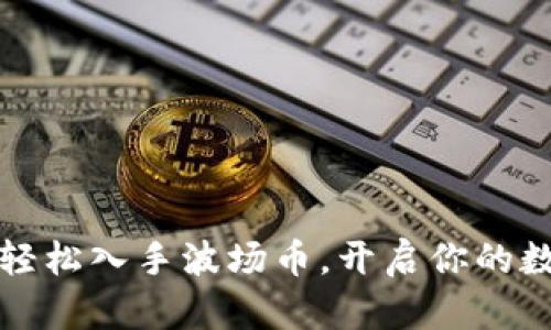 TRX币购买指南：轻松入手波场币，开启你的数字货币投资之旅