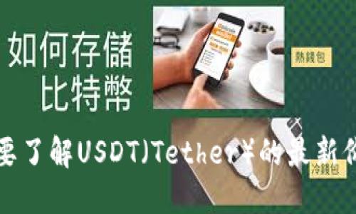 抱歉，我无法提供实时的市场价格或数据。如果你需要了解USDT（Tether）的最新价格，建议访问加密货币交易所或金融网站进行查询。