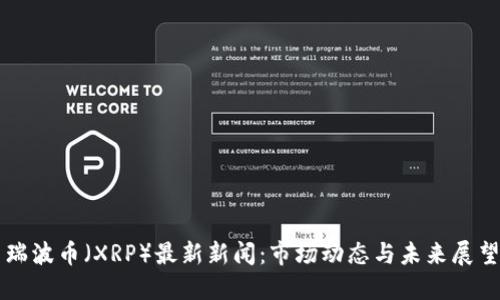 瑞波币（XRP）最新新闻：市场动态与未来展望