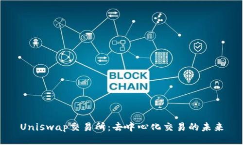 Uniswap交易所：去中心化交易的未来