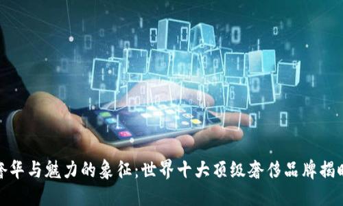 奢华与魅力的象征：世界十大顶级奢侈品牌揭晓