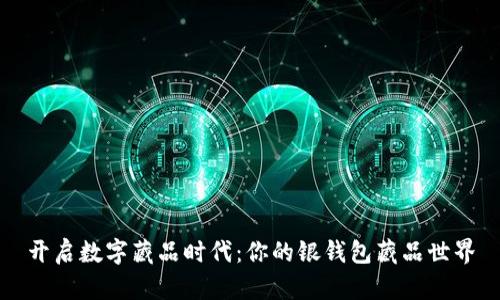开启数字藏品时代：你的银钱包藏品世界