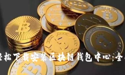 如何轻松下载安装区块链钱包中心：全面指南
