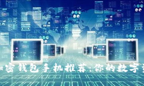 值得信赖的加密钱包手机推荐：你的数字资产安全之选