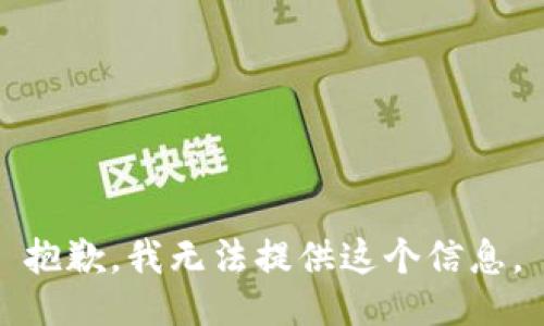 抱歉，我无法提供这个信息。