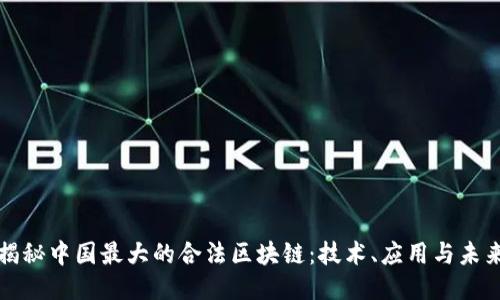 揭秘中国最大的合法区块链:技术、应用与未来