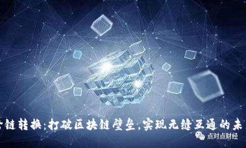 跨链转换：打破区块链壁垒，实现无缝互通的未来