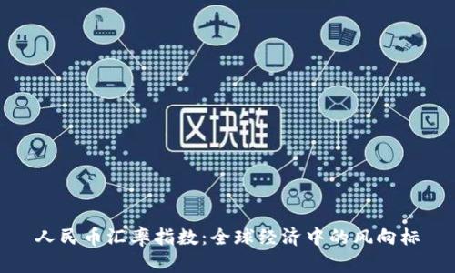 人民币汇率指数：全球经济中的风向标