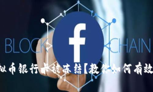 玩虚拟币银行卡被冻结？教你如何有效解困！