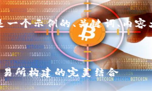 考虑到篇幅的限制，以下是一个示例的、关键词、内容大纲以及相关问题的介绍。

和关键词

区块链应用程序开发与交易所构建的完美结合