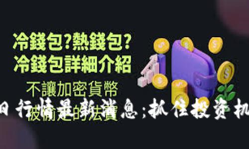 以太坊币价格今日行情最新消息：抓住投资机会，掌握市场脉搏