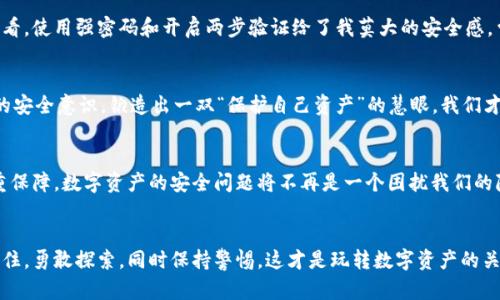 加密钱包会不会偷自己的币？深入探讨数字资产安全

加密钱包, 数字资产安全, 自我保护/guanjianci

引言：数字时代的资产安全
在这个数字化迅速发展的时代，加密货币凭借其去中心化的特性吸引了越来越多的投资者。然而，随之而来的加密钱包的安全性问题令许多人心存疑虑。我常常听到朋友们讨论：“加密钱包会不会偷自己的币？”这个问题似乎不仅关乎技术安全，还涉及到我们对数字财产的认知与信任。

什么是加密钱包？
在深入探讨加密钱包的安全性之前，我们先来了解一下什么是加密钱包。简而言之，加密钱包是一种存储加密货币的工具，它可以是软件、硬件，甚至是纸质的。每个钱包都有一个或多个公钥和私钥，公钥相当于银行账户号码，而私钥则像是取款密码，绝对不能泄露。

加密钱包的类型
加密钱包可以分为热钱包和冷钱包。热钱包是在线钱包，使用方便，但也相对容易受到黑客攻击；冷钱包则是离线钱包，安全性高，但使用起来不够便捷。回想我刚开始接触比特币时，为了省事我选择了一个热钱包，结果不久后我就因为安全漏洞损失了一小部分投资，那个教训实在刻骨铭心。

加密钱包的安全性：会偷自己的币吗？
谈到加密钱包的安全性，不得不提的就是“信任问题”。加密钱包的使用者常常需要对钱包提供商保持信任，尤其是在使用热钱包时。虽然大多数知名的钱包提供商都是可靠的，但也有一些不法分子会尝试利用各种手段来盗取用户的资金。这就让人产生了疑问：钱包提供商会不会故意偷自己的币？

合规与监管
目前，加密货币行业的监管还处于起步阶段。不同国家和地区的法规各不相同，有些地区对加密钱包的使用没有明确的法律框架。在这样的环境中，用户的权益保护尚不完善，很多人因此而感到不安。曾经在一次区块链研讨会上，听到一位专家说：“在这个行业，了解风险是最重要的。”这是我时至今日都记在心里的话。

如何选择安全的加密钱包
为了降低风险，我们需要学会选择安全的加密钱包。可以考虑以下几个方面：
ul
listrong选择知名品牌：/strong优先选择具有良好口碑的钱包提供商，比如Ledger、Trezor等。/li
listrong查看安全审核：/strong了解钱包是否经过安全审计。”这就像我们去餐厅吃饭时会先查看评价一样。/li
listrong双重认证：/strong是否支持双重认证，这样即使黑客得到你的密码，也很难非法访问。/li
listrong备份和恢复选项：/strong选择钱包时，确保能方便地备份和恢复你的资产。/li
/ul

防范措施：自我保护更重要
除了选择安全的钱包外，增强自我保护意识也至关重要。用户需要时刻保持警惕，避免点击不明链接，定期更改密码。从我个人的体验来看，使用强密码和开启两步验证给了我莫大的安全感。曾经因为盲目信任某个“理财”网站，导致信息泄露，损失惨重。此后，我开始更加谨慎，确保只有我信任的人和平台能够接触到我的信息。

总结：安全永远是第一位的
总的来说，加密钱包并不会主动“偷”用户的币，但在这个充满风险和不确定性的市场中，用户的个体责任至关重要。只有不断提升自己的安全意识，锻造出一双“保护自己资产”的慧眼，我们才能在这个数字货币的世界中行稳致远。

我的未来展望
展望未来，我相信随着技术的进步，加密钱包的安全性会不断提升。也许，总有一天，相关的法律和监管会完善，借助于技术与法规的双重保障，数字资产的安全问题将不再是一个困扰我们的隐忧。希望每一位投资者都能在这个世界中获得安全感，享受到数字金融的乐趣。

结语：勇敢探索，保持警惕
通过对加密钱包的深入探讨，我意识到，作为投资者，我们不仅需要关注市场动态，还需要根据自身的风险承受能力做出明智的选择。记住，勇敢探索，同时保持警惕，这才是玩转数字资产的关键。