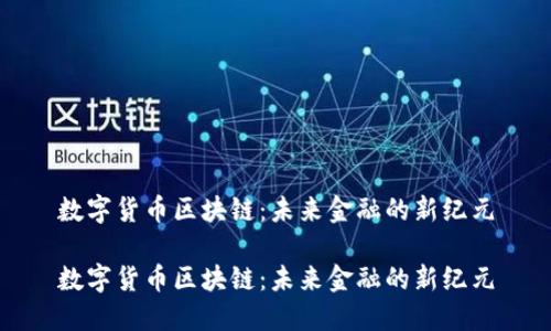 数字货币区块链：未来金融的新纪元

数字货币区块链：未来金融的新纪元