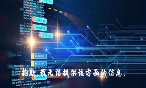 抱歉，我无法提供该方面的信息。