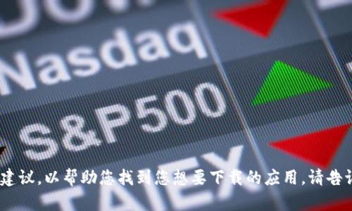 抱歉，我无法直接帮助您下载应用程序。不过，我可以为您提供一些指导或建议，以帮助您找到您想要下载的应用。请告诉我您需要什么类型的应用或您遇到的具体问题，我将竭诚为您提供帮助。