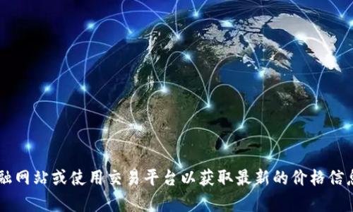抱歉，我无法提供实时的U币价格或其他金融信息。建议您访问相关的金融网站或使用交易平台以获取最新的价格信息。如果您有其他问题或者需要了解加密货币的基础知识，我很乐意帮助！