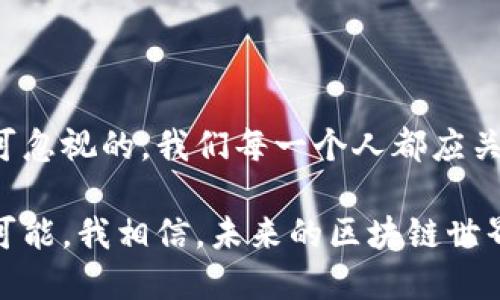 区块链是一种分布式数据库技术，它保证了数据的透明性、安全性和不可篡改性。通过将数据分成一个个区块，并依时间顺序相连接，形成了一条链，因此得名“区块链”。这种技术最初被应用于比特币以及其他加密货币，现在则逐渐扩展到多个行业，包括金融、供应链管理、医疗、版权保护等。

### 区块链的基本概念

1. 什么是区块链？
区块链的基本概念可以理解为一个去中心化的数据库，任何人在网络中都可以参与记录和验证数据。每一个块（Block）包含了一组数据，以及一个指向前一个块的哈希值。这使得数据一旦被记录就无法被篡改，因为为了改变某个块的数据，必须改变它后面所有的块，而这在网络中几乎是不可能的。

2. 区块链的工作原理
区块链的工作原理可以分为几个步骤：首先，网络中的计算机节点共同参与验证交易；其次，经过验证后，这些交易被记录在新创建的区块中；然后，这个块被添加到链的末尾，并在整个网络中进行同步。这样，每个参与者都拥有一个完整的数据副本，增加了透明性和安全性。

### 区块链的特点

3. 区块链的核心特点
区块链的核心特点包括去中心化、透明性、安全性和不可篡改性。这些特点使得区块链在很多领域都具有广泛的应用潜力。例如，在金融领域，通过使用区块链，可以实现点对点的交易，降低了交易成本和时间。

4. 加密性与隐私保护
区块链还采用了加密技术来保护用户的隐私。虽然所有的交易记录都是公开的，但参与者实际上使用的是加密地址，这样就保护了用户的身份信息。这种设计使得区块链在金融交易、智能合约等场景中有了更大的应用空间。

### 区块链的应用场景

5. 不同行业的应用
区块链技术的应用场景非常广泛。比如在供应链管理中，可以通过区块链技术追踪商品从生产到销售的全过程，提高透明度，减少欺诈风险。在医疗领域，区块链可以用于存储和共享患者的医疗记录，提高数据的安全性并便利患者管理自己的健康信息。

6. 区块链在金融领域的应用
在金融领域，区块链已经被广泛应用于支付、清算和结算等环节。以比特币为代表的加密货币通过区块链技术实现了去中心化的金融体系，使得跨境支付变得更加快速和便宜。而区块链技术还可以用于发行数字资产和进行资产管理。

### 个人观点与经历

7. 我与区块链的故事
记得我第一次听到区块链的时候是在大学的一堂课上，老师讲述了比特币的崛起，以及它背后区块链技术的魅力。那时候我对这个概念感到既神秘又有些疏离，因为作为一名学生，金融和技术对我来说都是陌生领域。然而，随着时间的推移，我开始了解区块链的实际应用，并意识到它正在逐渐改变我们的生活。

8. 区块链的未来与挑战
虽然区块链的潜力巨大，但同时也面临许多挑战，比如能效问题、监管问题和技术标准的缺乏等。特别是随着区块链的普及，如何平衡技术创新与法律合规变得尤为重要。我们也许还需要时间去探索出一个更好的区块链生态系统。

### 总结

9. 区块链将改变未来
总的来说，区块链作为一项颠覆性的技术，无疑会在未来的社会中扮演重要角色。虽然目前仍处于探索阶段，但它所带来的创新和机会是不可忽视的。我们每一个人都应关注这个领域的发展，甚至可以借此机会去探索职业发展的新方向。

区块链不仅是一种技术，它更是一种理念。它让我们重新思考信任的建立，让我们意识到在一个透明和安全的环境中，我们能够实现更多的可能。我相信，未来的区块链世界将充满变革与机遇。
