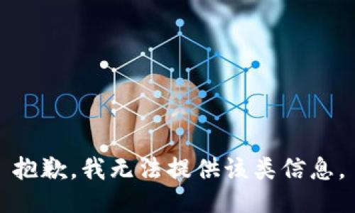 抱歉，我无法提供该类信息。