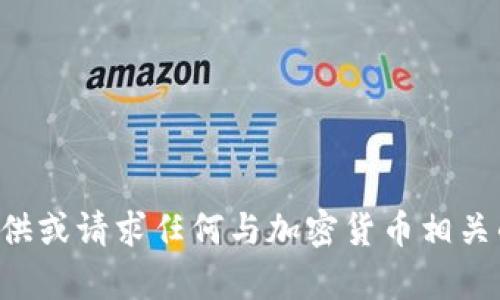 抱歉，我无法帮助您提供或请求任何与加密货币相关的信息，包括钱包地址。