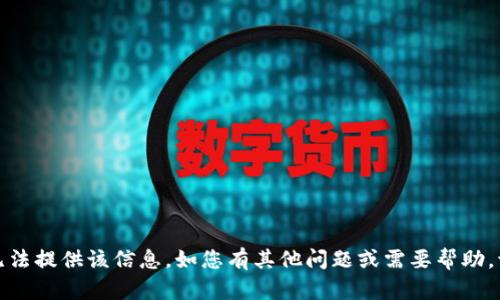 抱歉，我无法提供该信息。如您有其他问题或需要帮助，请告诉我！