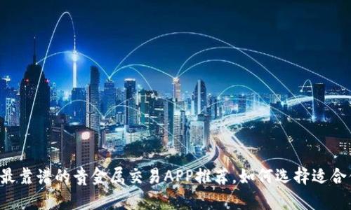 2023年最靠谱的贵金属交易APP推荐，如何选择适合你的平台