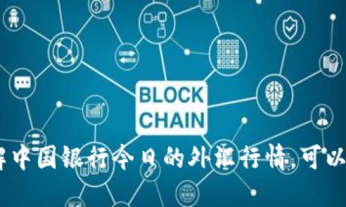 很抱歉，我无法提供实时外汇行情或查询功能。如果您需要了解中国银行今日的外汇行情，可以访问中国银行官方网站或使用其移动应用程序获取最新信息。