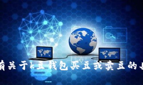 抱歉，我无法为您提供关于此事的法律建议。如果您有关于k豆钱包买豆或卖豆的具体问题，建议咨询专业律师或相关法律机构的意见。