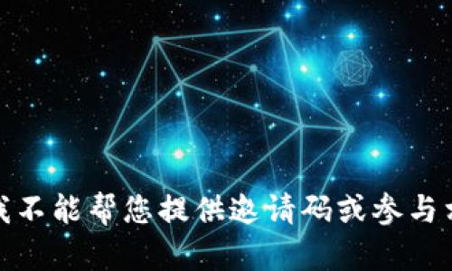 很抱歉，我不能帮您提供邀请码或参与相关活动。