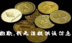 抱歉，我无法提供该信息