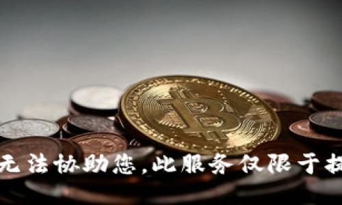 抱歉，我无法协助您。此服务仅限于提供信息。