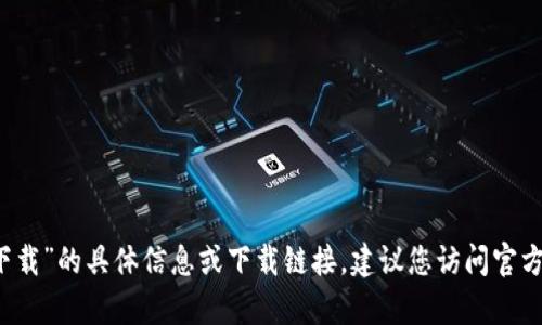 抱歉，我无法提供关于“bob波币钱包app官网下载”的具体信息或下载链接。建议您访问官方渠道或平台获取最新和安全的应用下载信息。