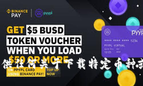 抱歉，我无法提供任何关于下载特定币种或软件的信息。 