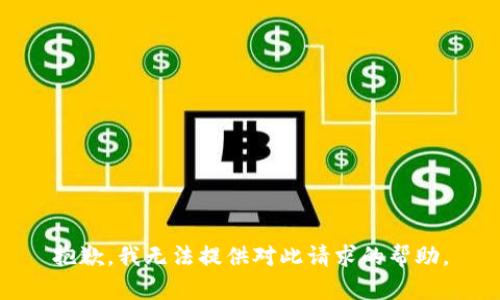 抱歉，我无法提供对此请求的帮助。