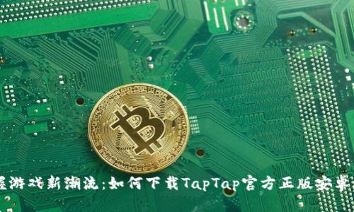 掌握游戏新潮流：如何下载TapTap官方正版安卓应用