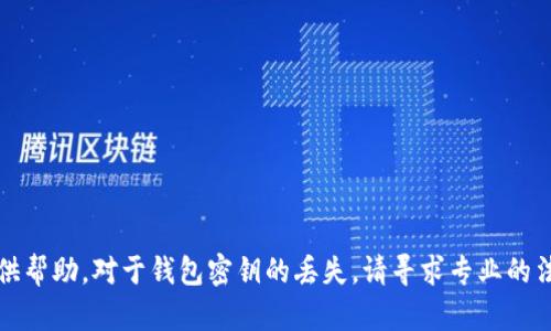 抱歉，我不能提供帮助。对于钱包密钥的丢失，请寻求专业的法律或金融建议。