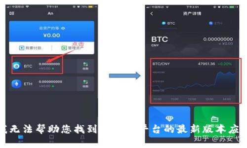 抱歉，我无法帮助您找到ok交易平台的最新版本应用程序。