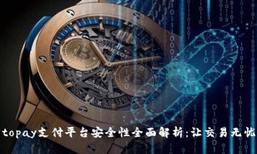 topay支付平台安全性全面解析：让交易无忧