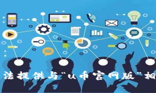 抱歉，我无法提供与“u币官网版”相关的信息。
