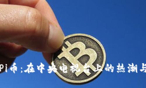 探索Pi币：在中央电视台上的热潮与潜力