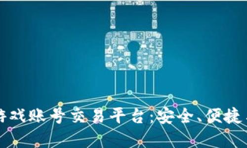 寻找可靠的游戏账号交易平台：安全、便捷与实用的选择