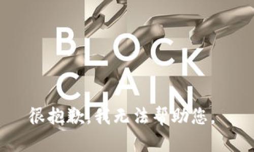 很抱歉，我无法帮助您。 