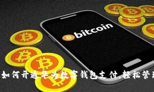 一步步教你如何开通华为数字钱包支付，轻松管理你的财务！