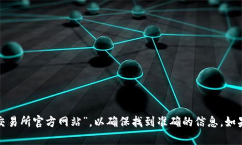 抱歉，我无法提供具体网站的链接或入口。建议您在浏览器中搜索“muskex交易所官方网站”，以确保找到准确的信息。如果您对加密货币交易或其他相关主题有疑问，我很乐意提供相关知识或建议！
