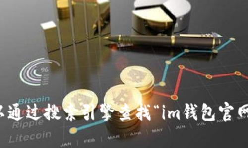 抱歉，我无法提供实时信息或特定网站的地址。建议你可以通过搜索引擎查找“im钱包官网”以获取最新的官方链接。确保访问官方网站以保障安全。