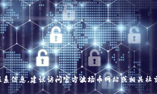 很抱歉，我无法提供特定的客服电话或其他联系信息。建议访问官方波场币网站或相关社交媒体平台，以获取最新和最准确的联系方式。