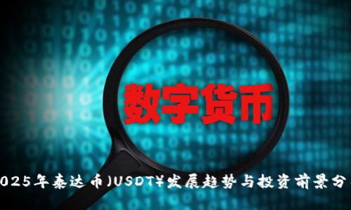 2025年泰达币（USDT）发展趋势与投资前景分析